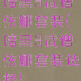 暗黑3武僧依娜套装(暗黑3武僧依娜套装选择)