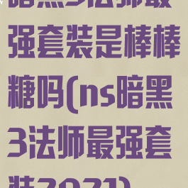 暗黑3法师最强套装是棒棒糖吗(ns暗黑3法师最强套装2021)
