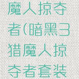暗黑3猎魔人掠夺者(暗黑3猎魔人掠夺者套装怎么获得)