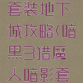 暗黑3猎魔人暗影套装地下城攻略(暗黑3猎魔人暗影套装地下城攻略视频)