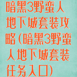 暗黑3野蛮人地下城套装攻略(暗黑3野蛮人地下城套装任务入口)