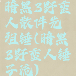 暗黑3野蛮人散件先祖锤(暗黑3野蛮人锤子流)