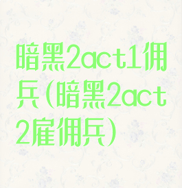 暗黑2act1佣兵(暗黑2act2雇佣兵)