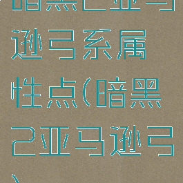 暗黑2亚马逊弓系属性点(暗黑2亚马逊弓)