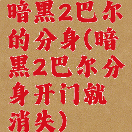 暗黑2巴尔的分身(暗黑2巴尔分身开门就消失)