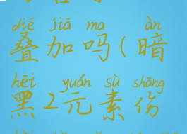 暗黑2元素伤害可以叠加吗(暗黑2元素伤害可以叠加吗)