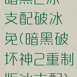 暗黑2冰支配破冰免(暗黑破坏神2重制版冰支配)