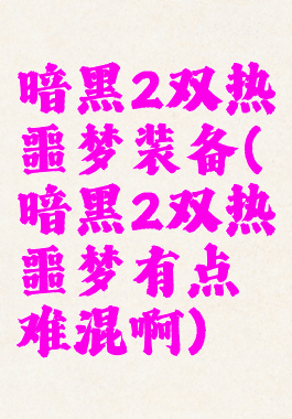 暗黑2双热噩梦装备(暗黑2双热噩梦有点难混啊)