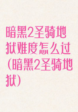 暗黑2圣骑地狱难度怎么过(暗黑2圣骑地狱)