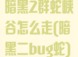暗黑2群蛇峡谷怎么走(暗黑二bug蛇)
