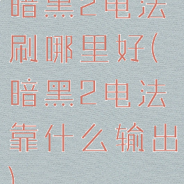 暗黑2电法刷哪里好(暗黑2电法靠什么输出)