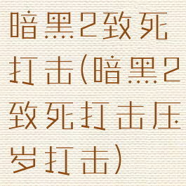 暗黑2致死打击(暗黑2致死打击压岁打击)