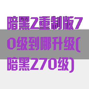 暗黑2重制版70级到哪升级(暗黑270级)