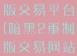 暗黑2重制版交易平台(暗黑2重制版交易网站)