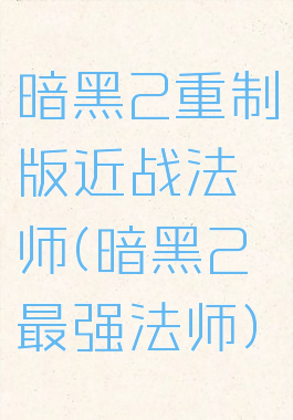 暗黑2重制版近战法师(暗黑2最强法师)