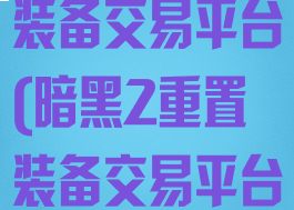 暗黑2重制版装备交易平台(暗黑2重置装备交易平台)