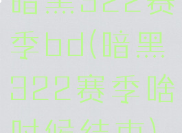 暗黑322赛季bd(暗黑322赛季啥时候结束)