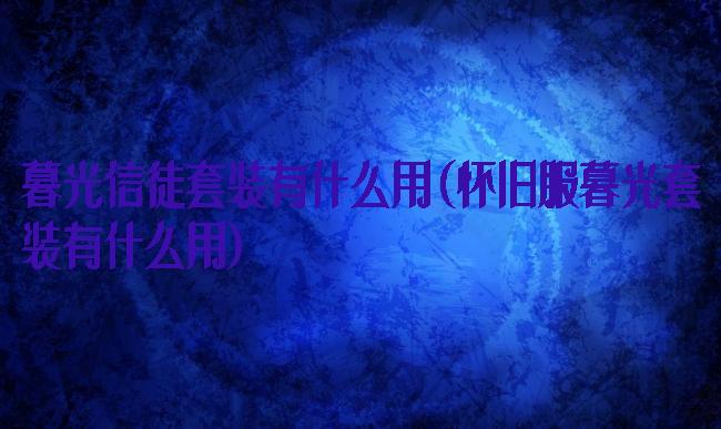 暮光信徒套装有什么用(怀旧服暮光套装有什么用)