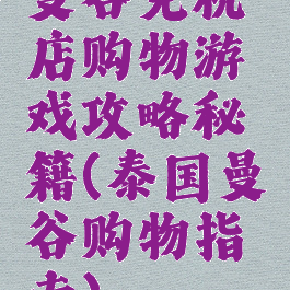 曼谷免税店购物游戏攻略秘籍(泰国曼谷购物指南)