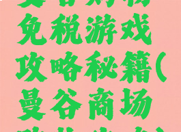 曼谷购物免税游戏攻略秘籍(曼谷商场购物攻略)