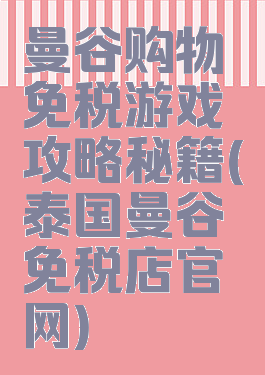 曼谷购物免税游戏攻略秘籍(泰国曼谷免税店官网)