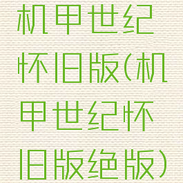 机甲世纪怀旧版(机甲世纪怀旧版绝版)