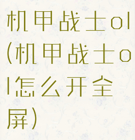 机甲战士ol(机甲战士ol怎么开全屏)