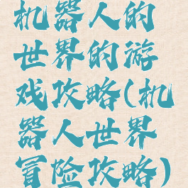 机器人的世界的游戏攻略(机器人世界冒险攻略)