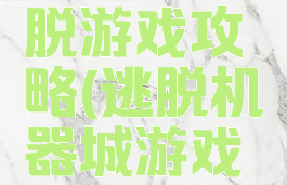 机器人逃脱游戏攻略(逃脱机器城游戏攻略)
