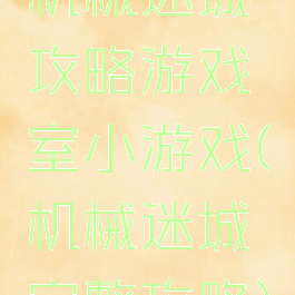 机械迷城攻略游戏室小游戏(机械迷城完整攻略)