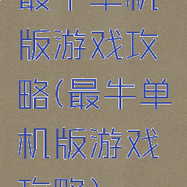 最牛单机版游戏攻略(最牛单机版游戏攻略)