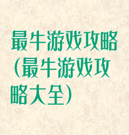 最牛游戏攻略(最牛游戏攻略大全)