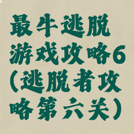 最牛逃脱游戏攻略6(逃脱者攻略第六关)