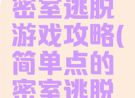 最简单的密室逃脱游戏攻略(简单点的密室逃脱游戏)