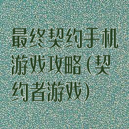 最终契约手机游戏攻略(契约者游戏)