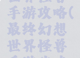 最终幻想世界怪兽手游攻略(最终幻想世界怪兽手游攻略大全)