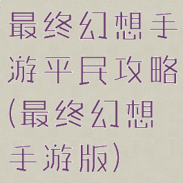 最终幻想手游平民攻略(最终幻想手游版)