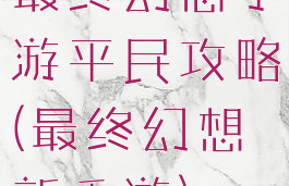 最终幻想手游平民攻略(最终幻想新手游)