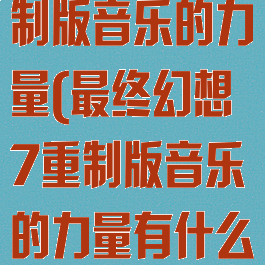 最终幻想7重制版音乐的力量(最终幻想7重制版音乐的力量有什么用)