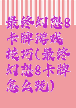 最终幻想8卡牌游戏技巧(最终幻想8卡牌怎么玩)