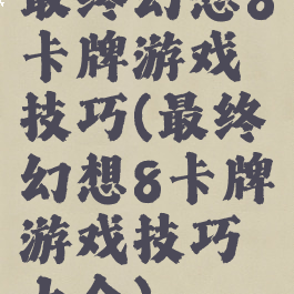 最终幻想8卡牌游戏技巧(最终幻想8卡牌游戏技巧大全)