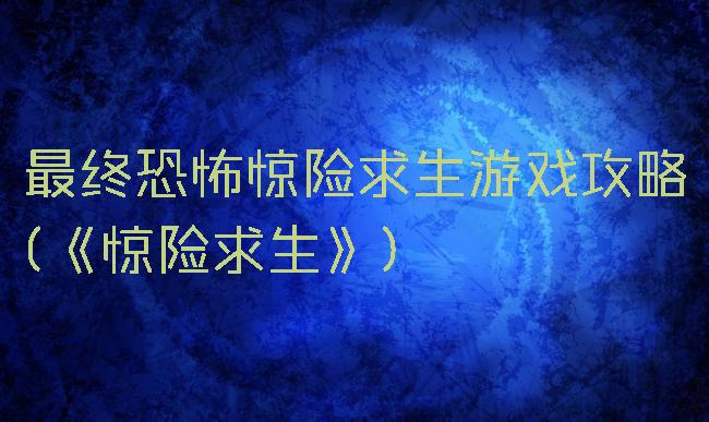 最终恐怖惊险求生游戏攻略(《惊险求生》)