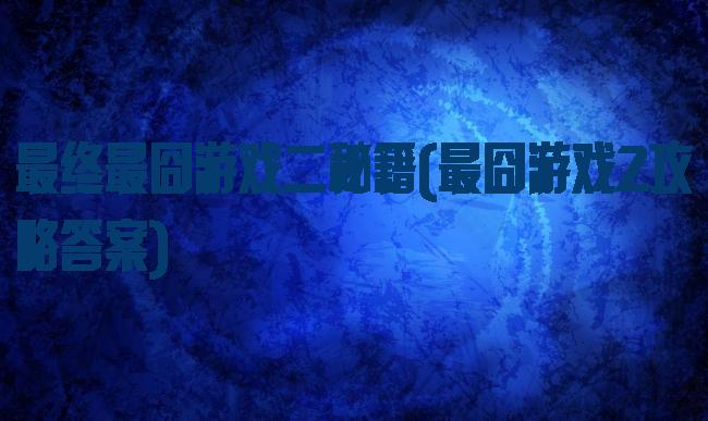 最终最囧游戏二秘籍(最囧游戏2攻略答案)