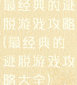 最经典的逃脱游戏攻略(最经典的逃脱游戏攻略大全)