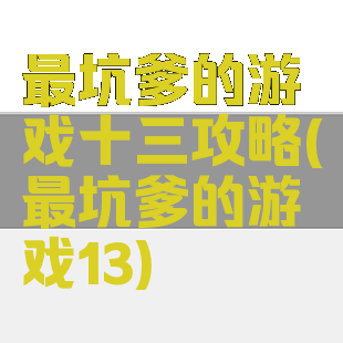 最坑爹的游戏十三攻略(最坑爹的游戏13)