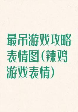 最吊游戏攻略表情图(辣鸡游戏表情)
