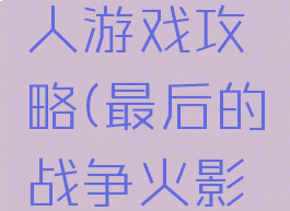最后的战争火影同人游戏攻略(最后的战争火影同人游戏攻略大全)