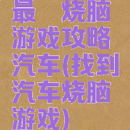 最囧烧脑游戏攻略汽车(找到汽车烧脑游戏)
