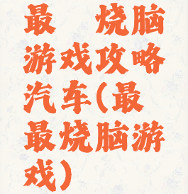 最囧烧脑游戏攻略汽车(最囧最烧脑游戏)