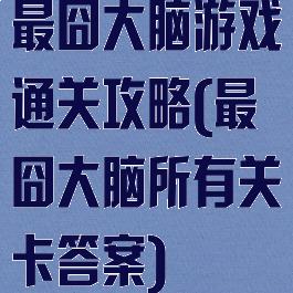 最囧大脑游戏通关攻略(最囧大脑所有关卡答案)